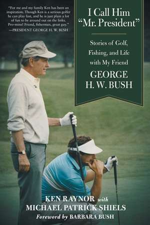 I Call Him Mr. President: Stories of Golf, Fishing, and Life with My Friend George H. W. Bush de Ken Raynor