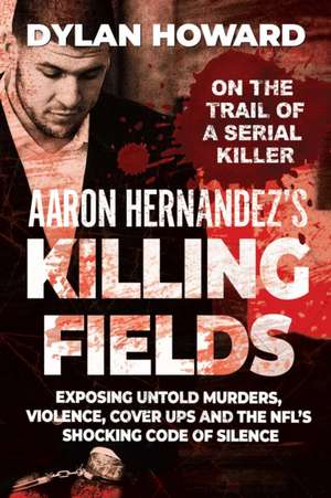 Aaron Hernandez's Killing Fields de Dylan Howard