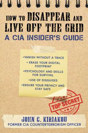 How to Disappear and Live Off the Grid: A CIA Insider's Guide de John Kiriakou