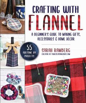 Crafting with Flannel: A Beginner's Guide to Making Gifts, Accessories & Home Décor de Sarah Ramberg