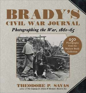 Brady's Civil War Journal: Photographing the War 1861–65 de Theodore P. Savas