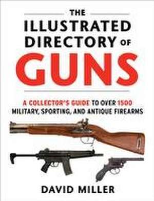 The Illustrated Directory of Guns: A Collector's Guide to Over 1500 Military, Sporting, and Antique Firearms de David Miller