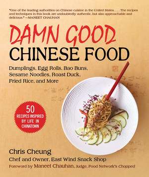 Damn Good Chinese Food: Dumplings, Egg Rolls, Bao Buns, Sesame Noodles, Roast Duck, Fried Rice, and More—50 Recipes Inspired by Life in Chinatown de Chris Cheung