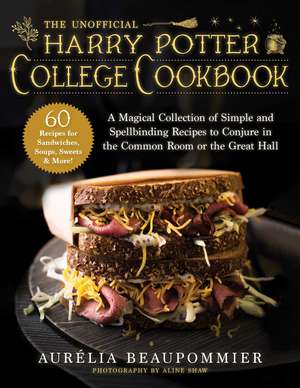 The Unofficial Harry Potter College Cookbook: A Magical Collection of Simple and Spellbinding Recipes to Conjure in the Common Room or the Great Hall de Aurélia Beaupommier