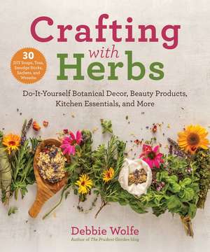 Crafting with Herbs: Do-It-Yourself Botanical Decor, Beauty Products, Kitchen Essentials, and More de Debbie Wolfe