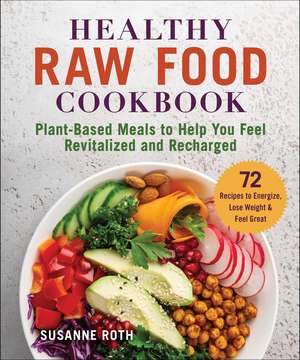 Healthy Raw Food Cookbook: Plant-Based Meals to Help You Feel Revitalized and Recharged de Susanne Roth