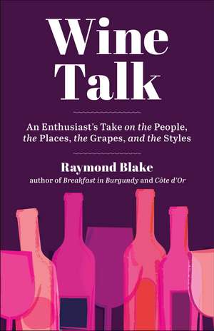 Wine Talk: An Enthusiast's Take on the People, the Places, the Grapes, and the Styles de Raymond Blake