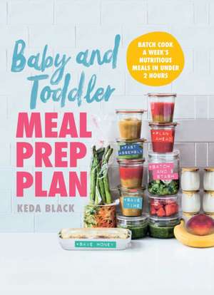 Baby and Toddler Meal Prep Plan: Batch Cook a Week's Nutritious Meals in Under 2 Hours de Keda Black