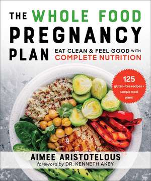 The Whole Food Pregnancy Plan: Eat Clean & Feel Good with Complete Nutrition de Aimee Aristotelous