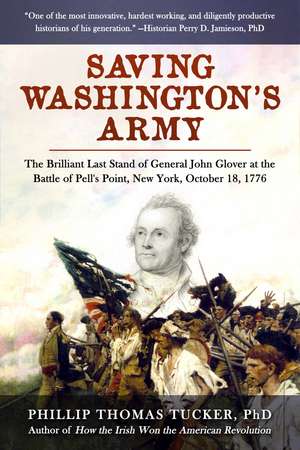 Saving Washington's Army: The Brilliant Last Stand of General John Glover at the Battle of Pell's Point, New York, October 18, 1776 de Phillip Thomas Tucker