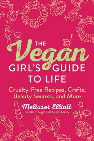 The Vegan Girl's Guide to Life: Cruelty-Free Recipes, Crafts, Beauty Secrets, and More de Melisser Elliott