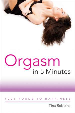 Orgasm in 5 Minutes: 1001 Roads to Happiness de Tina Robbins