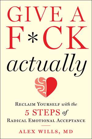 Give a F*ck, Actually: Reclaim Yourself with the 5 Steps of Radical Emotional Acceptance de Alex Wills M.D.