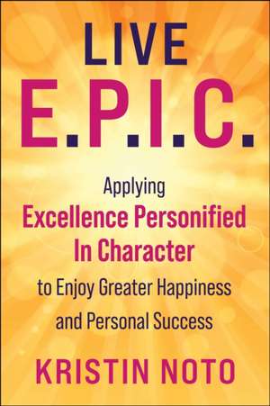 Live E.P.I.C.: Embracing 7 Everyday Virtues to Increase Happiness and Personal Success de Kristin Noto