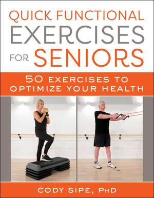 Quick Functional Exercises for Seniors: 50 Exercises to Optimize Your Health de Cody Sipe