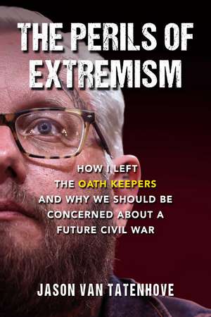 The Perils of Extremism: How I Left the Oath Keepers and Why We Should be Concerned about a Future Civil War de Jason Van Tatenhove