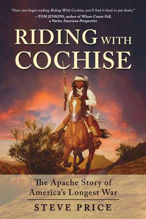 Riding With Cochise: The Apache Story of America's Longest War de Steve Price