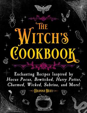 The Witch's Cookbook: Enchanting Recipes Inspired by Hocus Pocus, Bewitched, Harry Potter, Charmed, Wicked, Sabrina, and More! de Deanna Huey