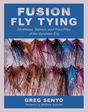 Fusion Fly Tying: Steelhead, Salmon, and Trout Flies of the Synthetic Era de Greg Senyo