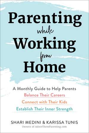 Parenting While Working from Home: A Monthly Guide to Help Parents Balance Their Careers, Connect with Their Kids, and Establish Their Inner Strength de Karissa Tunis