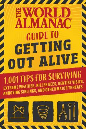 The World Almanac Guide to Getting Out Alive: 1,001 Tips for Surviving Extreme Weather, Killer Bees, Dentist Visits, Annoying Siblings, and Other Major Threats de World Almanac