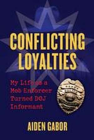 Conflicting Loyalties: My Life as a Mob Enforcer Turned Doj Informant de Aiden Gabor