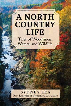 A North Country Life: Tales of Woodsmen, Waters, and Wildlife de Sydney Lea