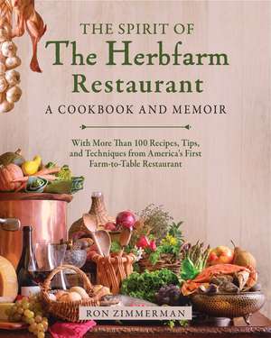 The Spirit of The Herbfarm Restaurant: A Cookbook and Memoir: With More Than 100 Recipes, Tips, and Techniques from America's First Farm-to-Table Restaurant de Ron Zimmerman