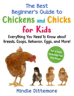 The Best Beginner's Guide to Chickens and Chicks for Kids: Everything You Need to Know About Breeds, Coops, Behavior, Eggs, and More! de Mindie Dittemore