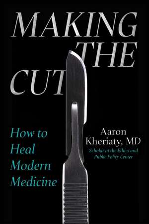 Making the Cut: How to Heal Modern Medicine de Aaron Kheriaty