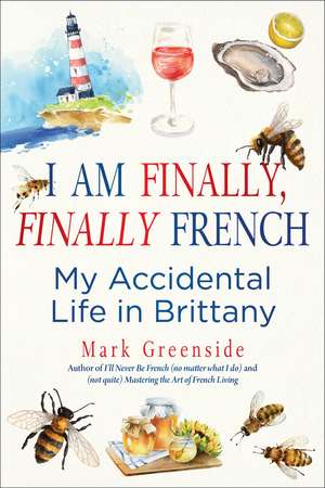 I Am Finally, Finally French: My Accidental Life in Brittany de Mark Greenside