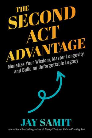 Second Act Advantage: Monetize Your Wisdom, Master Longevity, and Build an Unforgettable Legacy de Jay Samit