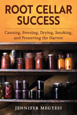 Root Cellar Success: Canning, Freezing, Drying, Smoking, and Preserving the Harvest de Jennifer Megyesi