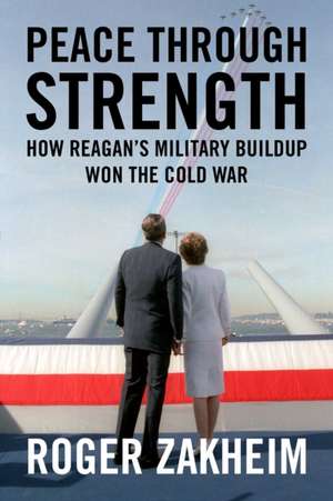 Peace Through Strength: How Reagan's Military Buildup Won the Cold War de Roger Zakheim