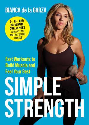 Simple Strength: Fast Workouts to Build Muscle and Feel Your Best de Bianca de la Garza