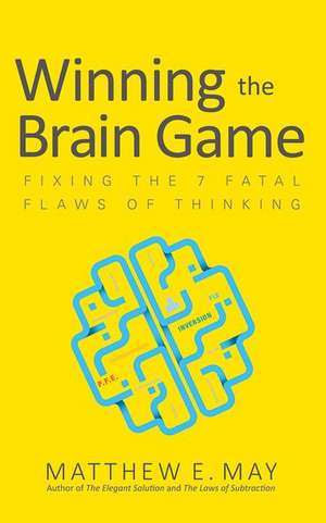 Winning the Brain Game: Fixing the 7 Fatal Flaws of Thinking de Matthew May