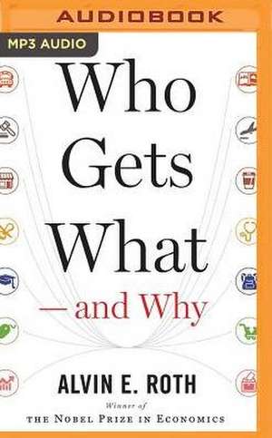 Who Gets What and Why: The New Economics of Matchmaking and Market Design de Alvin E. Roth