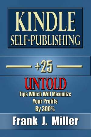 Kindle Self-Publishing - 25+ Untold Tips Which Will Maximize Your Profits by 300% de Frank J. Miller