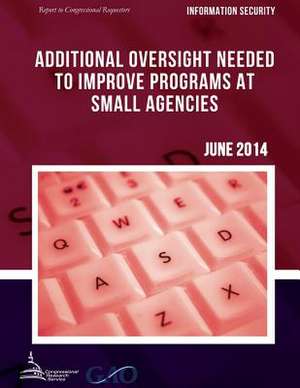 Information Security Additional Oversight Needed to Improve Programs at Small Agencies de United States Government Accountability