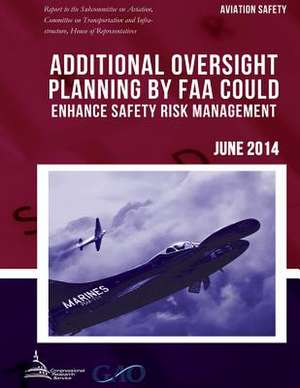 Aviation Safety Additional Oversight Planning by FAA Could Enhance Safety Risk Management de United States Government Accountability