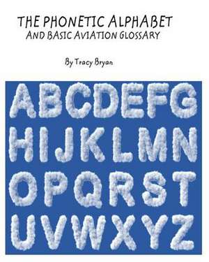 The Phonetic Alphabet & Basic Aviation Glossary de Tracy Bryan