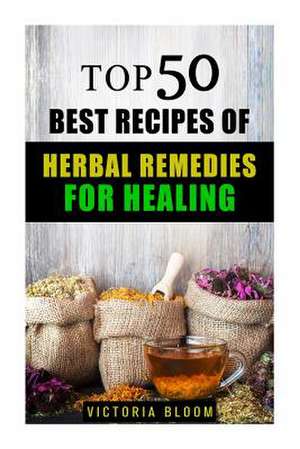 Top 50 Best Recipes of Herbal Remedies for Healing de Victoria Bloom