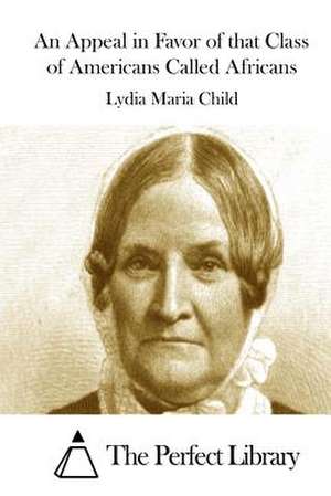 An Appeal in Favor of That Class of Americans Called Africans de Lydia Maria Child