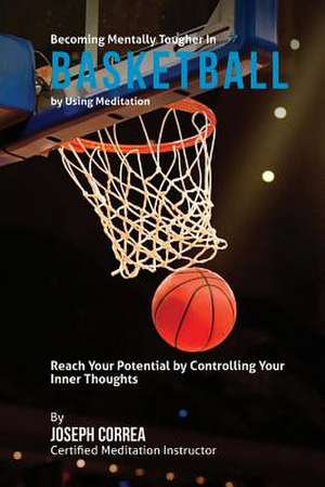 Becoming Mentally Tougher in Basketball by Using Meditation de Correa (Certified Meditation Instructor)