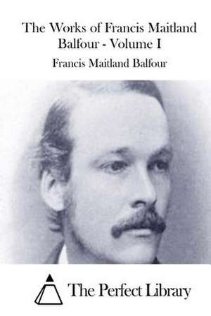 The Works of Francis Maitland Balfour - Volume I de Francis Maitland Balfour