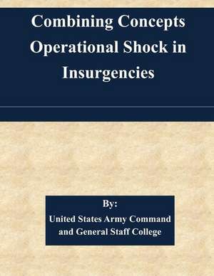 Combining Concepts Operational Shock in Insurgencies de United States Army Command and General S.