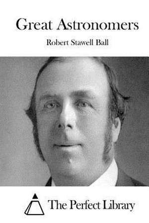 Great Astronomers de Robert Stawell Ball