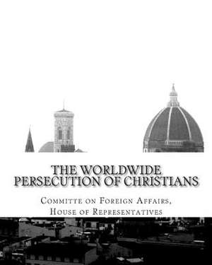 The Worldwide Persecution of Christians de House Of Representatives