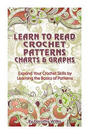 Learn to Read Crochet Patterns, Charts, and Graphs de Dorothy Wilks