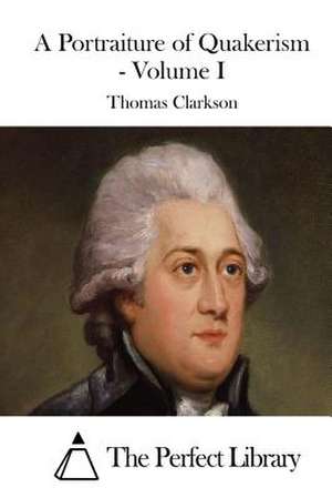 A Portraiture of Quakerism - Volume I de Thomas Clarkson